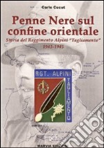 Penne nere sul confine orientale. Storia del reggimento alpini «Tagliamento» 1943-1945 libro