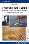 I corsari del Kaiser. Le avventure delle navi corsare tedesche durante la Grande Guerra libro di Peruffo Alberto