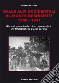 Dalle Alpi occidentali al monte Beshishtit. 1940-1941. Diario di guerra inedito di un capomanipolo del VII Battaglione CC.NN. di Pavia libro