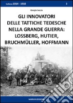 Gli innovatori delle tattiche tedesche nella grande guerra. Lossberg, Hutier, Bruchmüller, Hoffmann