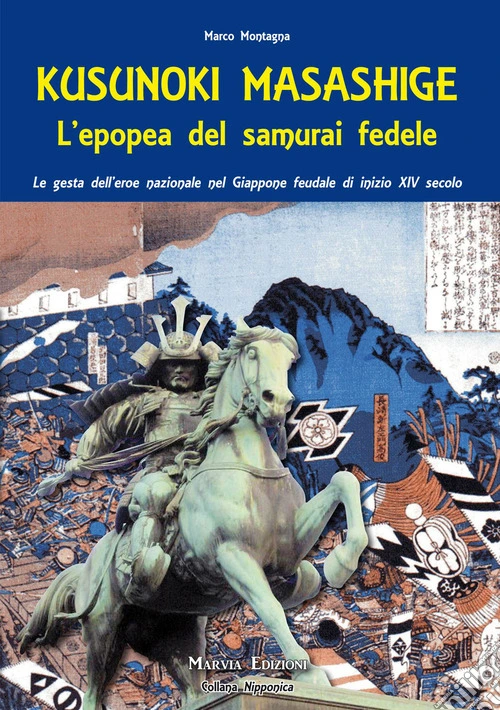 Kusunoki masashige. L'epopea del samurai fedele. Le gesta dell'eroe nazionale nel Giappone feudale di inizio XIV secolo