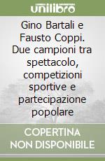 Gino Bartali e Fausto Coppi. Due campioni tra spettacolo, competizioni sportive e partecipazione popolare libro