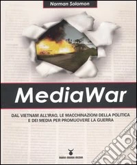 MediaWar. Dal Vietnam all'Iraq, le macchinazioni della politica e dei media per promuovere la guerra libro