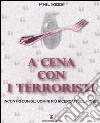 A cena con i terroristi. Incontri con gli uomini più ricercati del mondo libro