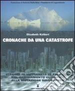 Cronache da una catastrofe. Viaggio in un pianeta in pericolo: dal cambiamento climatico alla mutazione delle specie libro