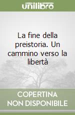 La fine della preistoria. Un cammino verso la libertà libro