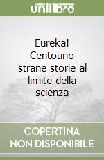 Eureka! Centouno strane storie al limite della scienza