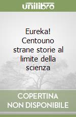 Eureka! Centouno strane storie al limite della scienza libro