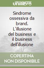 Sindrome ossessiva da brand. L'illusione del business e il business dell'illusione libro