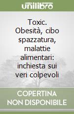 Toxic. Obesità, cibo spazzatura, malattie alimentari: inchiesta sui veri colpevoli