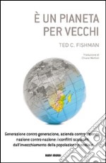 E un pianeta per vecchi. Generazione contro generazione, azienda contro azienda, nazione contro nazione: i conflitti scatenati dall'invecchiamento della popolazione. libro