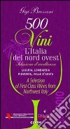 Cinquecento vini. L'Italia del nord ovest (2009-2010). Selezione d'eccelenza. Liguria, Lombardia, Piemontese, Valle d'Aosta. Ediz. multilingue libro