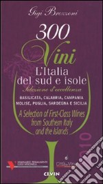 Trecento vini. L'Italia del sud e isole. Selezione d'eccellenza. Basilicata, Calabria, Campania, MOlise, Puglia, Sardegna, Sicilia. Ediz. multilingue libro