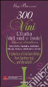 Trecento vini. L'Italia del sud e isole. Selezione d'eccellenza. Basilicata, Calabria, Campania, MOlise, Puglia, Sardegna, Sicilia. Ediz. multilingue libro di Brozzoni Gigi