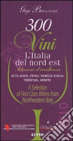 Trecento vini. L'Italia del Nord Est. Selezione d'eccellenza Alto Adige, Friuli Venezia Giulia, Trentino, Veneto. Ediz. italiana e inglese libro