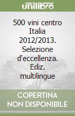 500 vini centro Italia 2012/2013. Selezione d'eccellenza. Ediz. multilingue libro