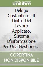 Delogu Costantino - Il Diritto Del Lavoro Applicato. Sistema D'informazione Per Una Gestione Sicura Delle Risorse Umane. Con CD-ROM