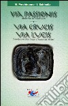 Via passionis. Via crucis. Via lucis. Meditazione sul Venerdì Santo. Contemplazione della Pasqua di Cristo e dei cristiani libro