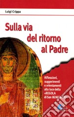 Sulla via del ritorno al Padre. Riflessioni, suggerimenti e orientamenti alla luce della «Regola di san Benedetto» libro