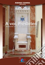 A voi, presbiteri. Meditazioni sulla vita e il ministero dei presbiteri libro