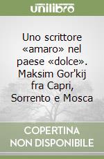 Uno scrittore «amaro» nel paese «dolce». Maksim Gor'kij fra Capri, Sorrento e Mosca libro