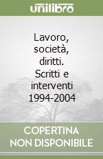 Lavoro, società, diritti. Scritti e interventi 1994-2004 libro