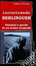 Incontrando Berlinguer. Passioni e parole di un leader scomodo libro