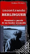 Incontrando Berlinguer. Passioni e parole di un leader scomodo libro