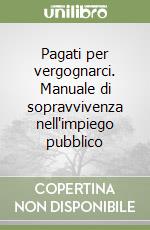 Pagati per vergognarci. Manuale di sopravvivenza nell'impiego pubblico libro