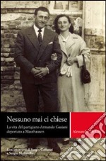 Nessuno mai ci chiese. La vita del partigiano Armando Gasiani deportato a Mauthausen libro