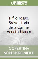 Il filo rosso. Breve storia della Cgil nel Veneto bianco libro