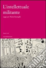 L'intellettuale militante. Saggi per Mario Isneghi libro