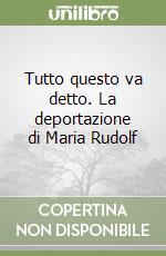 Tutto questo va detto. La deportazione di Maria Rudolf libro