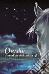 Charlie. Il cavallino delle meraviglie libro di Pellerucci Sauro