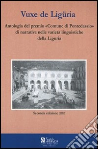 Vuxe de Ligüria. Antologia del premio «Comune di Pontedassio» di narrativa nelle varietà linguistiche della Liguria. Testo ligure libro