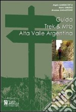 Guida Trek & Mtb. Alta Valle Argentina. Guida pratica al 1º approccio all'Alta Valle Argentina