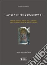 Lavorare per conservare. Chiese, palazzi, torri, ville, castelli nell'estremo ponente della Liguria. Ediz. illustrata libro