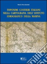 Toponimi costieri italiani nella cartografia dell'Istituto Idrografico della Marina. Ediz. illustrata libro