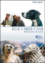 Io e i miei cani. Storie di vita e di caccia libro