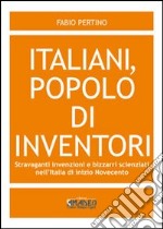 Italiani, popolo di inventori. Stravaganti invenzioni e bizzarri scienziati nell'Italia di inizio Novecento libro