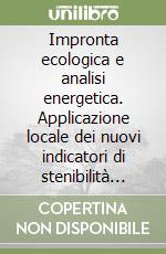 Impronta ecologica e analisi energetica. Applicazione locale dei nuovi indicatori di stenibilità ambientale libro