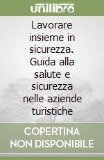 Lavorare insieme in sicurezza. Guida alla salute e sicurezza nelle aziende turistiche