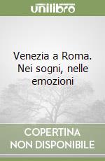 Venezia a Roma. Nei sogni, nelle emozioni libro