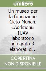 Un museo per la fondazione Cleto Munari. «Addizioni» IUAV laboratorio integrato 3 elaborati di composizione architettonica libro