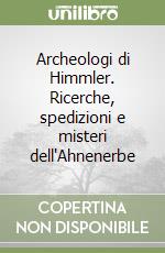 Archeologi di Himmler. Ricerche, spedizioni e misteri dell'Ahnenerbe libro