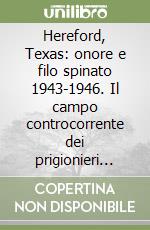 Hereford, Texas: onore e filo spinato 1943-1946. Il campo controcorrente dei prigionieri italiani negli Stati Uniti libro
