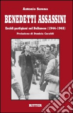 Benedetti assassini. Eccidi partigiani nel bellunese (1944-1945) libro