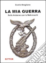 La mia guerra. Nelle Ardenne con la Wehrmacht libro