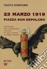 23 Marzo 1919 Piazza San Sepolcro. Centenario della fondazione dei Fasci Italiani di Combattimento libro