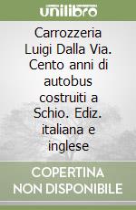 Carrozzeria Luigi Dalla Via. Cento anni di autobus costruiti a Schio. Ediz. italiana e inglese libro